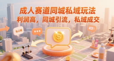 成人赛道同城私域玩法，利润高，同城引流，私域成交-599资源坊