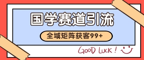国学赛道精准拓客，自热矩阵日引99+ 获客SOP【揭秘】-599资源坊