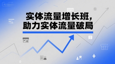 实体流量增长班，助力实体流量破局-599资源坊