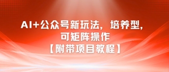 AI+公众号新玩法之培养型，可矩阵操作【附带项目教程】-599资源坊