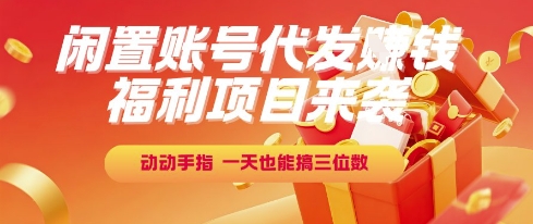福利项目来袭，闲置账号代发挣钱，动动手指，一天也能搞三位数【揭秘】-599资源坊