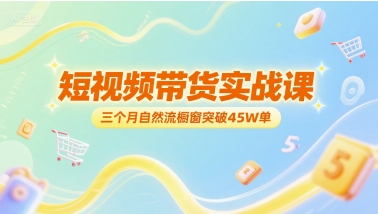 短视频带货实战课，三个月自然流橱窗突破45W单-599资源坊