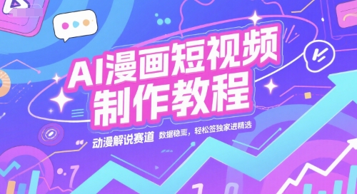 AI漫画短视频制作教程，动漫解说赛道，数据稳定且流量高，轻松签独家进精选-599资源坊