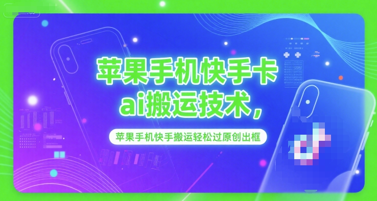 苹果手机快手卡ai搬运技术，苹果手机快手搬运轻松过原创出框-599资源坊