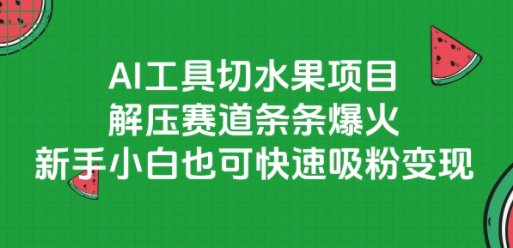 AI工具切水果项目，解压赛道条条爆火，新手小白也可快速吸粉变现-599资源坊
