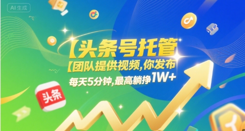 【头条号托管 】团队提供视频，你发布，每天5分钟，最高躺挣1W+【揭秘】-599资源坊