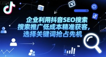 企业利用抖音SEO搜索推广低成本精准获客，选择关键词抢占先机-599资源坊