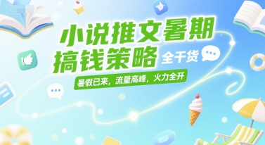 小说推文暑期搞钱策略，全干货，暑假已来，流量高峰，火力全开-599资源坊