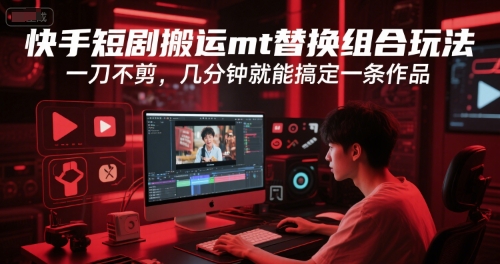 快手短剧搬运mt替换组合玩法，一刀不剪，几分钟就能搞定一条作品-599资源坊