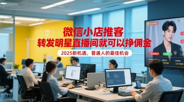微信小店推客，转发明星直播间就可以挣佣金，2025新机遇，普通人的最佳机会-599资源坊