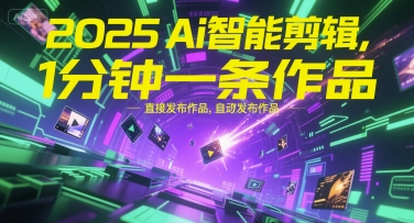 2025Ai智能剪辑，不需要剪辑，直接发布作品，自动剪辑，1分钟一条作品-599资源坊
