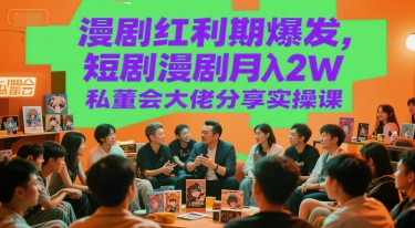 漫剧红利期爆发，短剧漫剧月入2W私董会大佬分享实操课-599资源坊