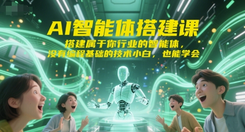 AI智能体搭建课，搭建属于你行业的智能体，没有编程基础的技术小白，也能学会-599资源坊
