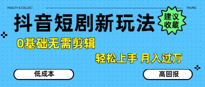 抖音短剧拉新新玩法，0基础无需剪辑，简单上手，轻松月入过W-599资源坊