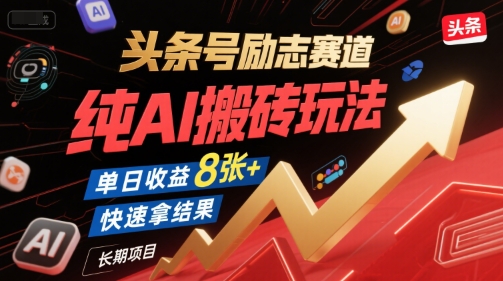头条号励志赛道，纯AI搬砖玩法，单日收益8张+ ，快速拿结果，长期项目-599资源坊