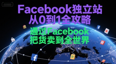 Facebook独立站从0到1全攻略，通过FacebboK把货卖到全世界-599资源坊