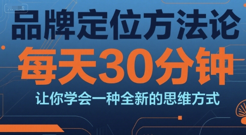 品牌定位方法论，每天30钟分让你学会一种全新的思维方式-599资源坊