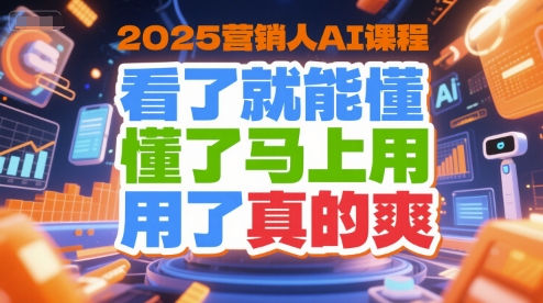 2025营销人AI课程，看了就能懂，懂了马上用，用了真的爽-599资源坊