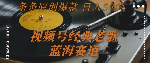 视频号经典老歌，蓝海赛道，日入5张+ 条条原创爆款【揭秘】-599资源坊