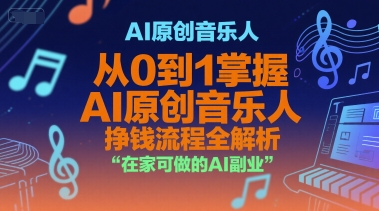 AI原创音乐人，从0到1掌握AI原创音乐人挣钱流程全解析，在家可做的AI副业-599资源坊