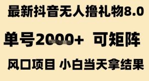 最新抖音无人撸礼物8.0,单号2k+,可矩阵风口项目,小白当天拿结果【揭秘】-599资源坊