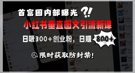 首富圈内部曝光小红书垂直图文引流新课，日吸300+创业粉，日入8张+，限时获取防封禁-599资源坊