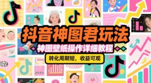 抖音神图君玩法,神图壁纸操作详细教程,转化周期短,收益可观-599资源坊