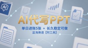 AI代写PPT,单日进账5张+,长久稳定可做,蓝海赛道【附工具】-599资源坊