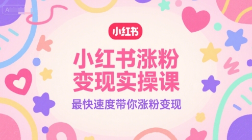 小红书涨粉变现实操课，最快速度带你涨粉变现-599资源坊