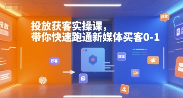 投放获客实操课，带你快速跑通新媒体买客0-1-599资源坊