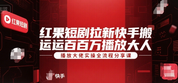 红果短剧拉新快手搬运百万播放大佬实操全流程分享课-599资源坊