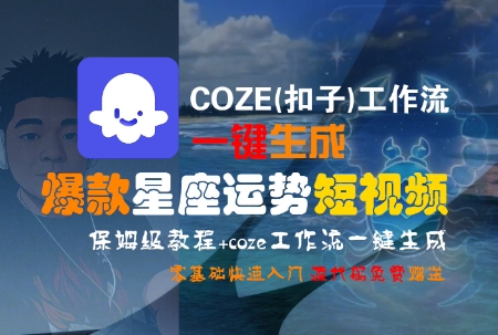 COZE(扣子)工作流一键生成爆款星座运势短视频，保姆级教程，零基础快速入门-599资源坊