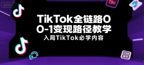 TikTok全链路0-1变现路径教学，入局TikTok必学内容-599资源坊