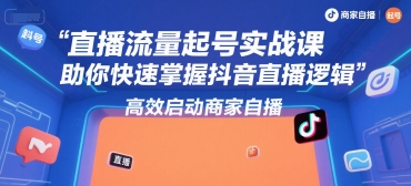 直播流量起号实战课，助你快速掌握抖音直播逻辑，高效启动商家自播-599资源坊