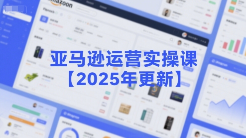 亚马逊运营实操课【2025年更新】主要内容包括亚马逊选品策略解析，选品重点方法、新品口诀必学等-599资源坊