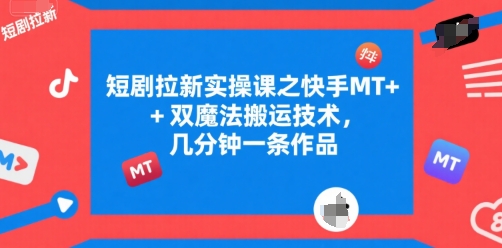 短剧拉新实操课之快手MT+双魔法搬运技术，几分钟一条作品-599资源坊