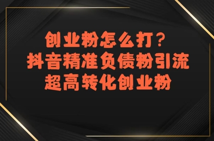 创业粉怎么打？抖音精准负债粉引流，超高转化创业粉-599资源坊