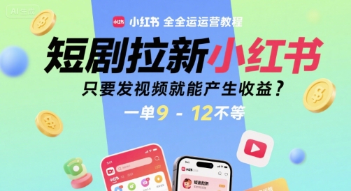 短剧拉新小红书全运营教程，只要发视频就能产生收益，一单9-12不等-599资源坊