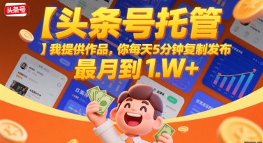 【头条号托管 】我提供作品，你每天5分钟复制发布，最高月入1W+【揭秘】-599资源坊