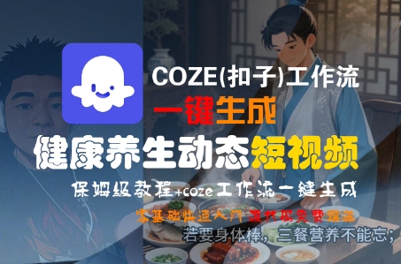 COZE(扣子)工作流一键生成健康养生动态短视频，保姆级教程，零基础快速入门-599资源坊