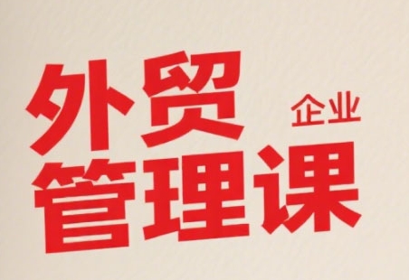 中小外贸企业管理课，系统性强，直击痛点，助企业全面提升管理智慧-599资源坊