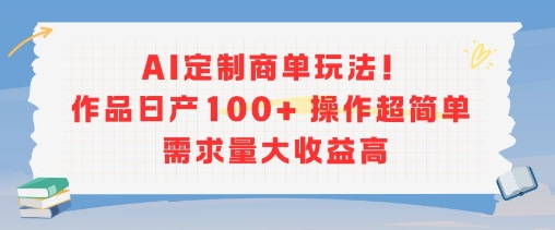 AI定制商单玩法，作品日产100+操作超简单，需求量大收益高-599资源坊
