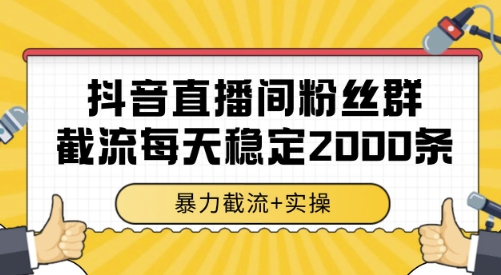 抖音直播间粉丝群截流，稳定采集数据全行业通用 2000条数据一天【揭秘】-599资源坊