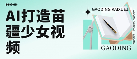 用AI打造苗疆少女视频，单日变现多张，高质量作品引爆流量-599资源坊