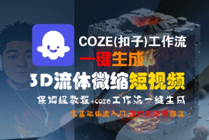 COZE(扣子)工作流一键生成3D流体微缩短视频，保姆级教程，零基础快速入门-599资源坊