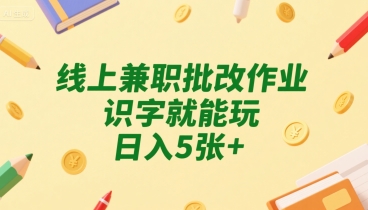 线上兼职批改作业，识字就能玩，日入5张+【揭秘】-599资源坊