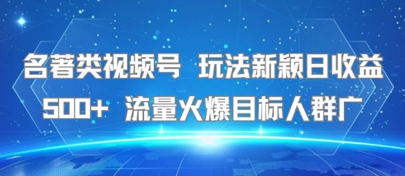 名著类视频号 玩法新颖日收益500+ 流量火爆目标人群广-599资源坊