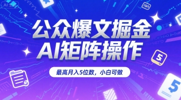 公众爆文掘金，AI矩阵操作，最高月入5位数，小白可做-599资源坊
