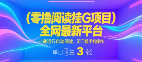 零撸阅读挂G项目，全网最新平台，一键运行自动阅读，无门槛手机操作，单日收益3张【揭秘】-599资源坊