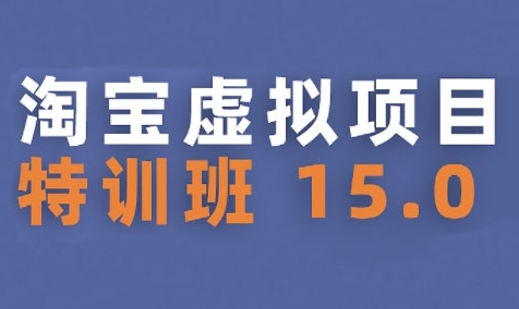 淘宝虚拟项目特训班15.0(更新2025)，适合新手或兼职操作，实现稳定收益-599资源坊